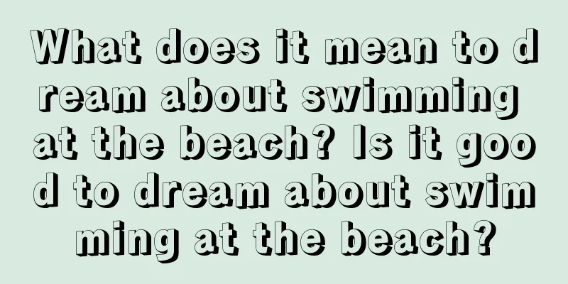 What does it mean to dream about swimming at the beach? Is it good to dream about swimming at the beach?