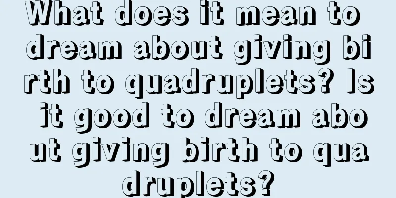 What does it mean to dream about giving birth to quadruplets? Is it good to dream about giving birth to quadruplets?