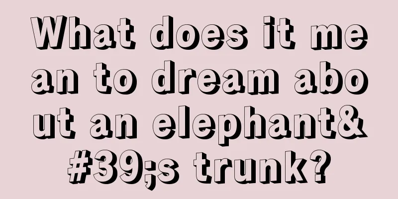 What does it mean to dream about an elephant's trunk?