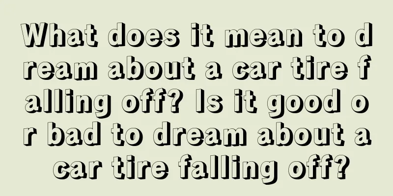 What does it mean to dream about a car tire falling off? Is it good or bad to dream about a car tire falling off?