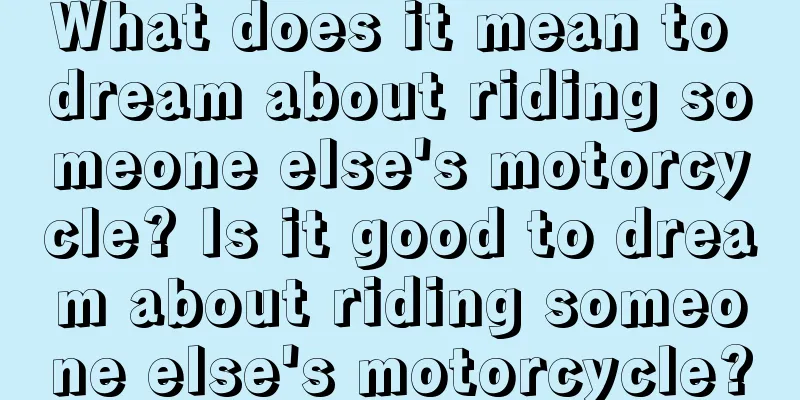 What does it mean to dream about riding someone else's motorcycle? Is it good to dream about riding someone else's motorcycle?