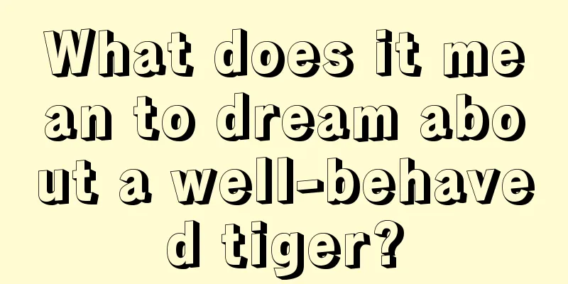 What does it mean to dream about a well-behaved tiger?