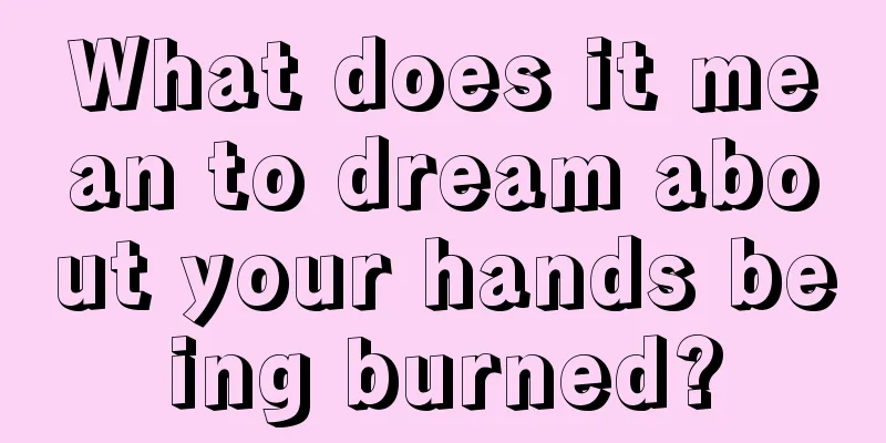 What does it mean to dream about your hands being burned?