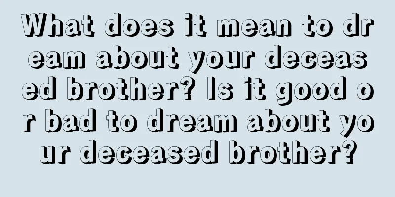 What does it mean to dream about your deceased brother? Is it good or bad to dream about your deceased brother?