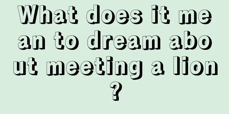 What does it mean to dream about meeting a lion?