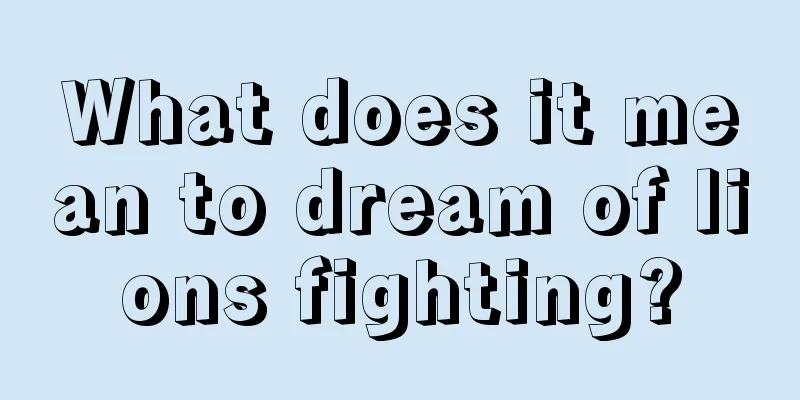 What does it mean to dream of lions fighting?