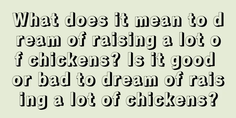 What does it mean to dream of raising a lot of chickens? Is it good or bad to dream of raising a lot of chickens?