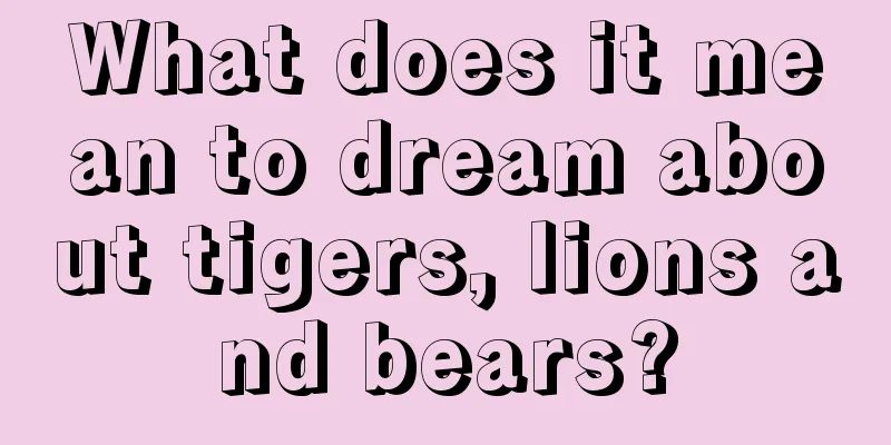 What does it mean to dream about tigers, lions and bears?