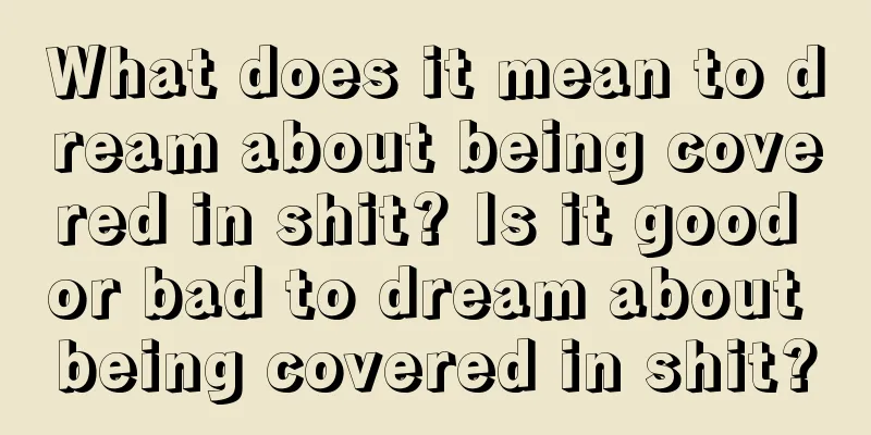 What does it mean to dream about being covered in shit? Is it good or bad to dream about being covered in shit?