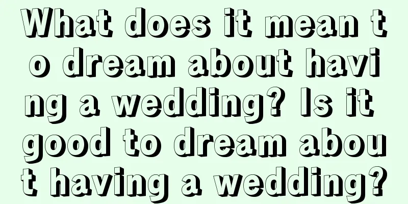 What does it mean to dream about having a wedding? Is it good to dream about having a wedding?