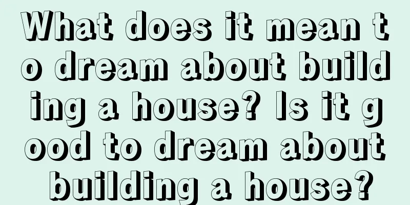 What does it mean to dream about building a house? Is it good to dream about building a house?