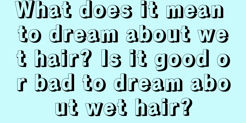 What does it mean to dream about wet hair? Is it good or bad to dream about wet hair?