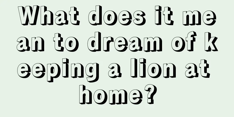 What does it mean to dream of keeping a lion at home?