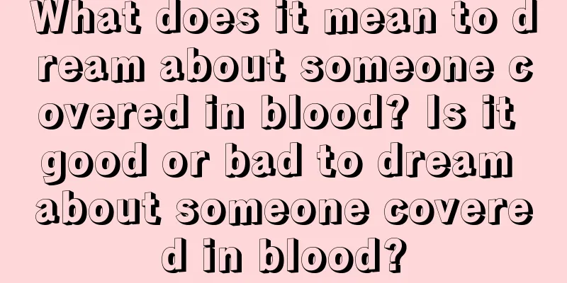 What does it mean to dream about someone covered in blood? Is it good or bad to dream about someone covered in blood?