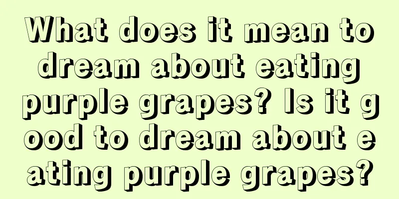 What does it mean to dream about eating purple grapes? Is it good to dream about eating purple grapes?