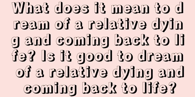 What does it mean to dream of a relative dying and coming back to life? Is it good to dream of a relative dying and coming back to life?