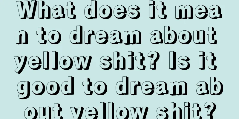 What does it mean to dream about yellow shit? Is it good to dream about yellow shit?