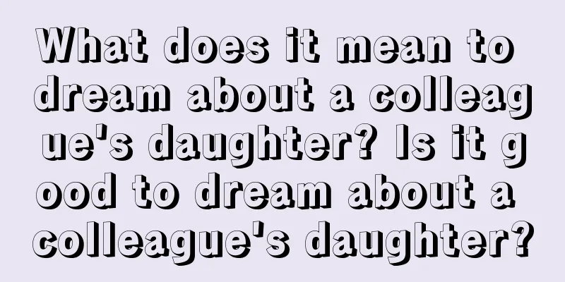 What does it mean to dream about a colleague's daughter? Is it good to dream about a colleague's daughter?