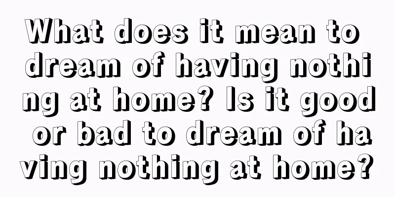 What does it mean to dream of having nothing at home? Is it good or bad to dream of having nothing at home?