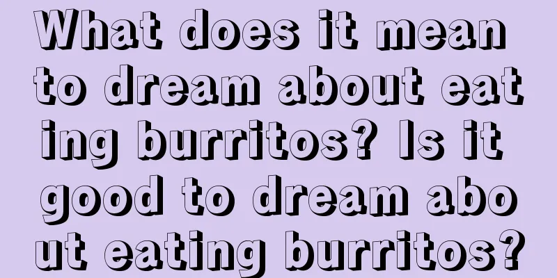 What does it mean to dream about eating burritos? Is it good to dream about eating burritos?