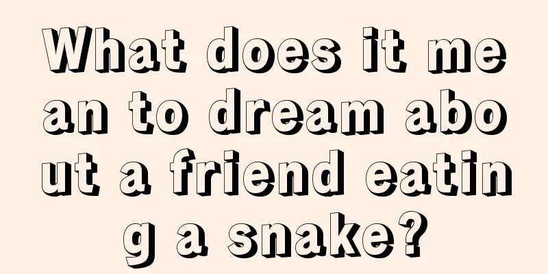 What does it mean to dream about a friend eating a snake?