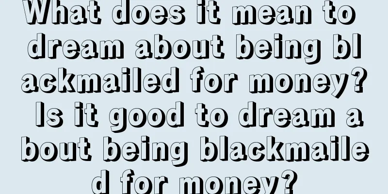 What does it mean to dream about being blackmailed for money? Is it good to dream about being blackmailed for money?