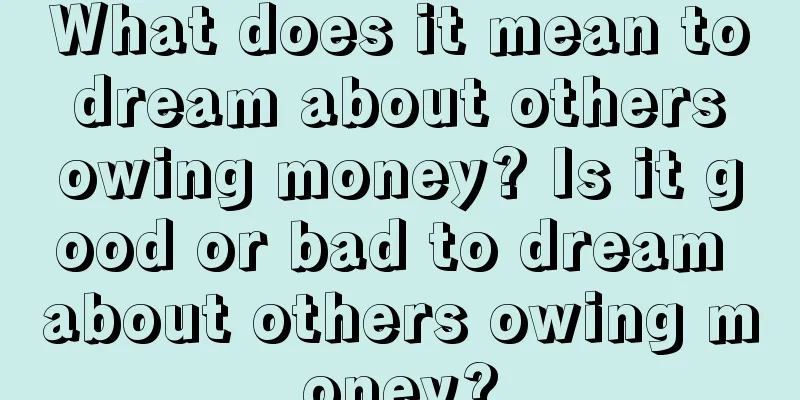 What does it mean to dream about others owing money? Is it good or bad to dream about others owing money?