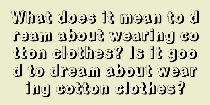 What does it mean to dream about wearing cotton clothes? Is it good to dream about wearing cotton clothes?