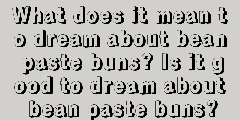 What does it mean to dream about bean paste buns? Is it good to dream about bean paste buns?