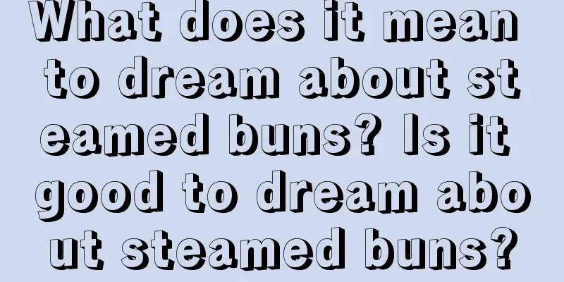 What does it mean to dream about steamed buns? Is it good to dream about steamed buns?