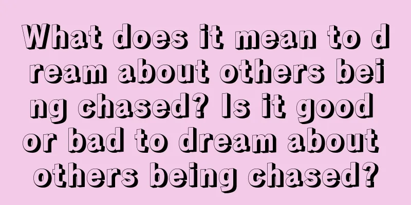 What does it mean to dream about others being chased? Is it good or bad to dream about others being chased?