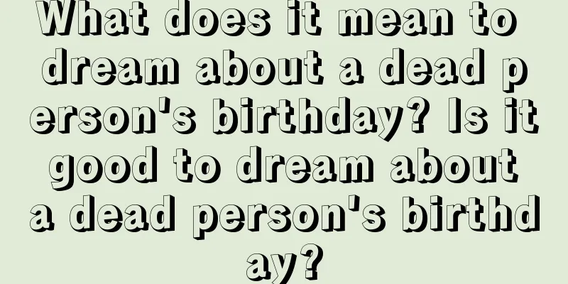 What does it mean to dream about a dead person's birthday? Is it good to dream about a dead person's birthday?