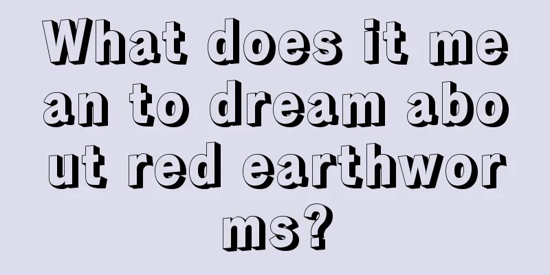 What does it mean to dream about red earthworms?