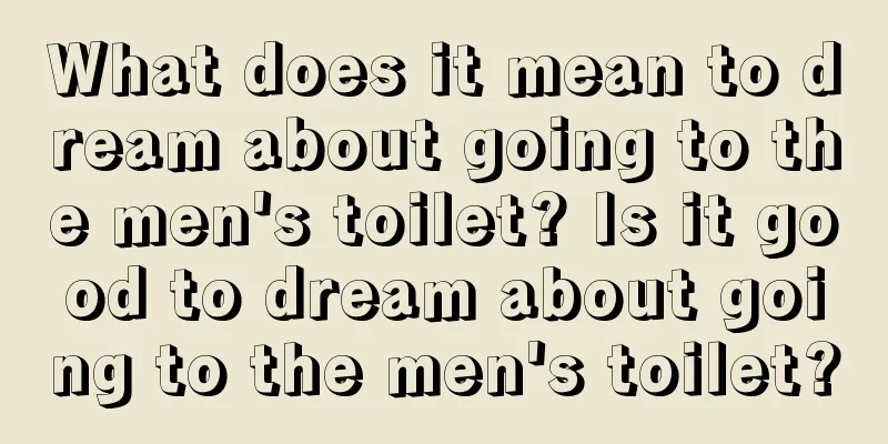 What does it mean to dream about going to the men's toilet? Is it good to dream about going to the men's toilet?