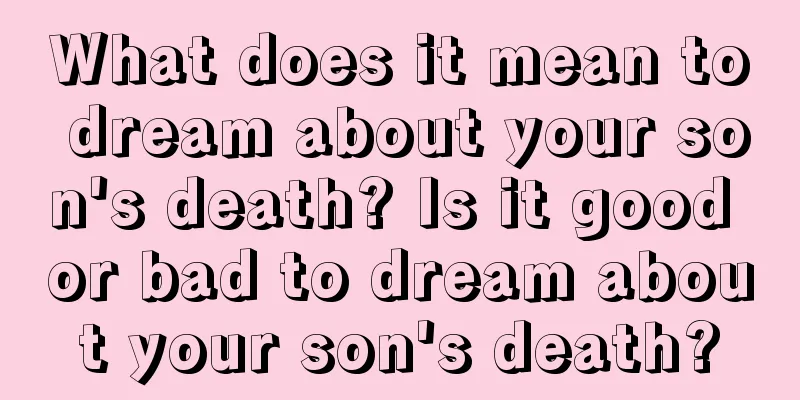 What does it mean to dream about your son's death? Is it good or bad to dream about your son's death?