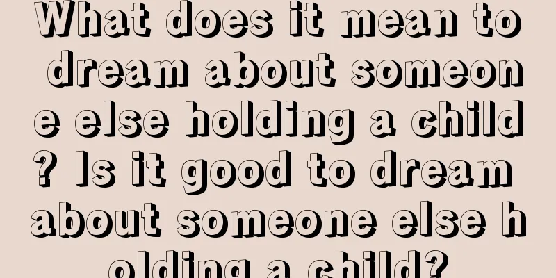 What does it mean to dream about someone else holding a child? Is it good to dream about someone else holding a child?