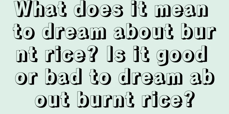 What does it mean to dream about burnt rice? Is it good or bad to dream about burnt rice?