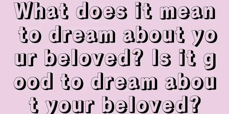 What does it mean to dream about your beloved? Is it good to dream about your beloved?