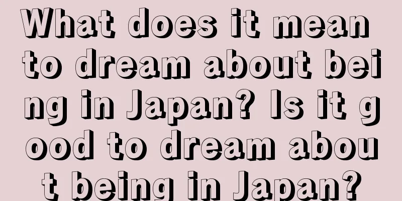 What does it mean to dream about being in Japan? Is it good to dream about being in Japan?