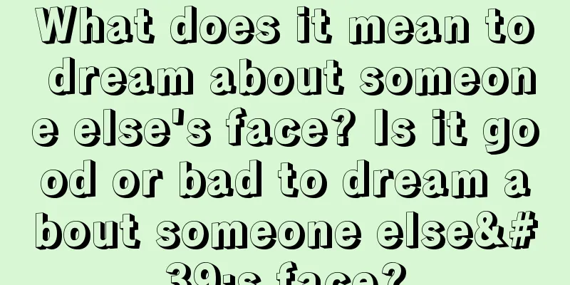 What does it mean to dream about someone else's face? Is it good or bad to dream about someone else's face?