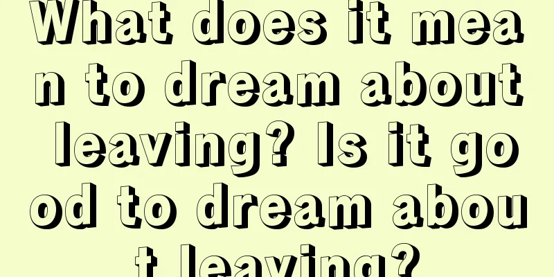 What does it mean to dream about leaving? Is it good to dream about leaving?