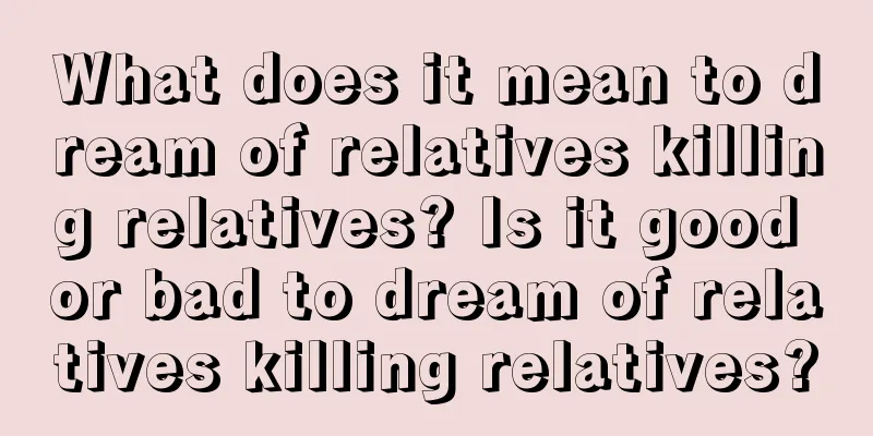 What does it mean to dream of relatives killing relatives? Is it good or bad to dream of relatives killing relatives?