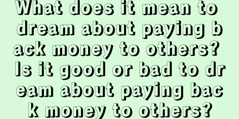 What does it mean to dream about paying back money to others? Is it good or bad to dream about paying back money to others?