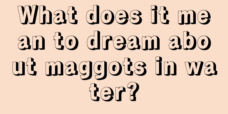 What does it mean to dream about maggots in water?