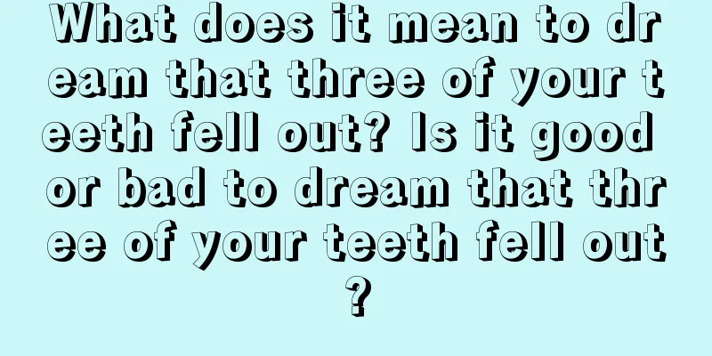 What does it mean to dream that three of your teeth fell out? Is it good or bad to dream that three of your teeth fell out?