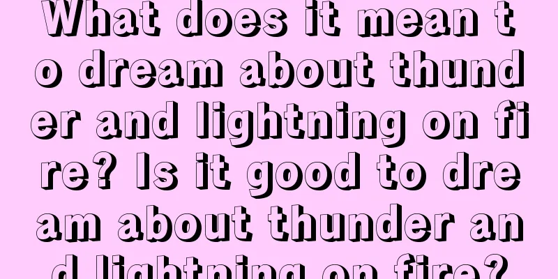 What does it mean to dream about thunder and lightning on fire? Is it good to dream about thunder and lightning on fire?