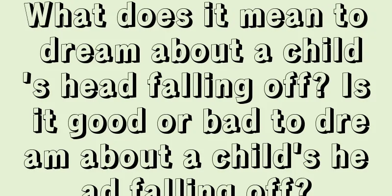 What does it mean to dream about a child's head falling off? Is it good or bad to dream about a child's head falling off?