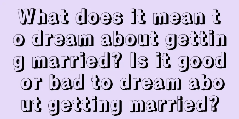 What does it mean to dream about getting married? Is it good or bad to dream about getting married?