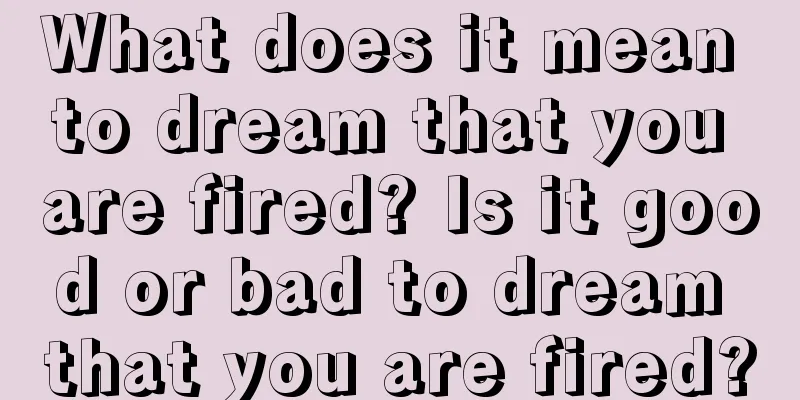 What does it mean to dream that you are fired? Is it good or bad to dream that you are fired?