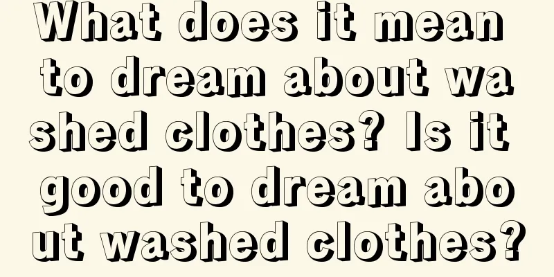 What does it mean to dream about washed clothes? Is it good to dream about washed clothes?